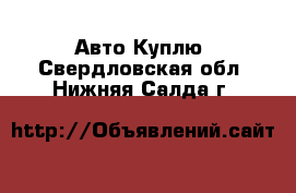 Авто Куплю. Свердловская обл.,Нижняя Салда г.